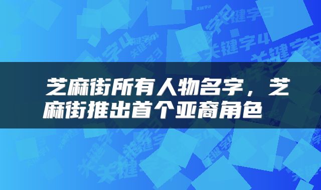  芝麻街所有人物名字，芝麻街推出首个亚裔角色 