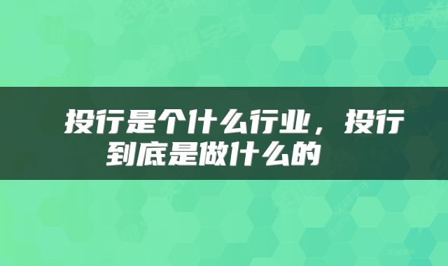  投行是个什么行业，投行到底是做什么的 