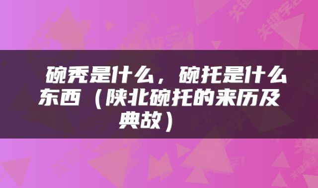  碗秃是什么，碗托是什么东西（陕北碗托的来历及典故） 
