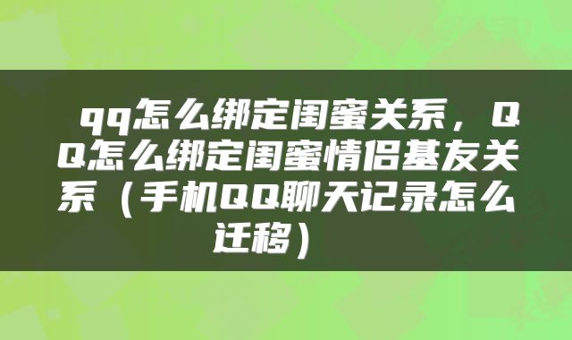 qq怎么绑定闺蜜关系,QQ怎么绑定闺蜜情侣基友关系(手机QQ聊天记录怎么迁移)