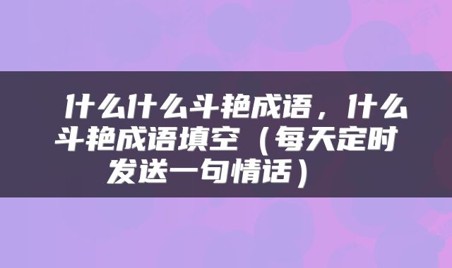 什么什么斗艳成语,什么斗艳成语填空(每天定时发送一句情话)