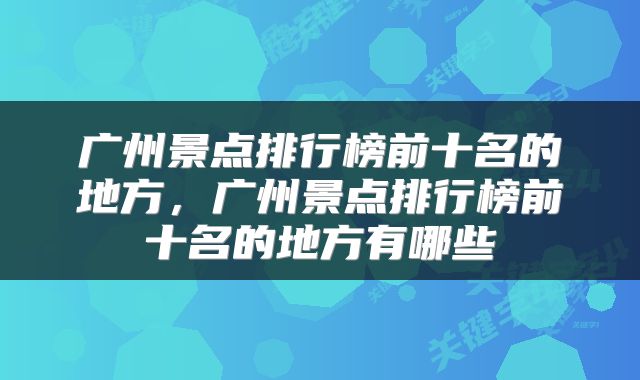 广州景点排行榜前十名的地方，广州景点排行榜前十名的地方有哪些