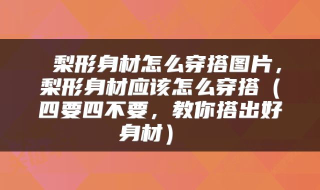  梨形身材怎么穿搭图片，梨形身材应该怎么穿搭（四要四不要，教你搭出好身材） 