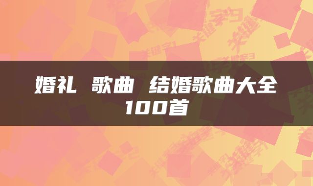 婚礼 歌曲 结婚歌曲大全100首