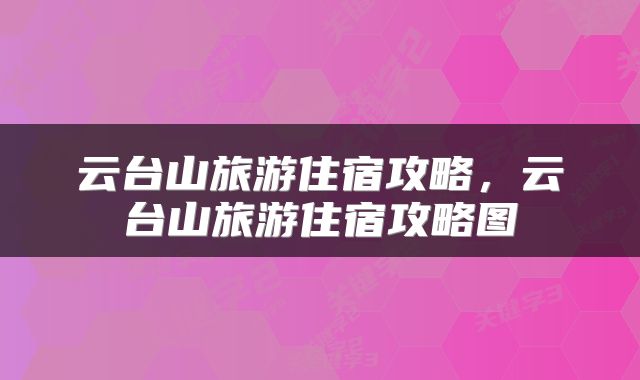 云台山旅游住宿攻略，云台山旅游住宿攻略图
