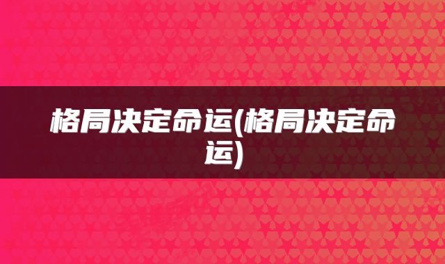 格局决定命运(格局决定命运)