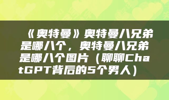  《奥特曼》奥特曼八兄弟是哪八个，奥特曼八兄弟是哪八个图片（聊聊ChatGPT背后的5个男人） 