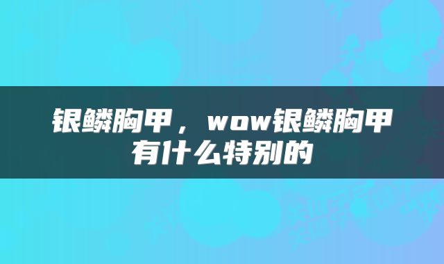 银鳞胸甲，wow银鳞胸甲有什么特别的