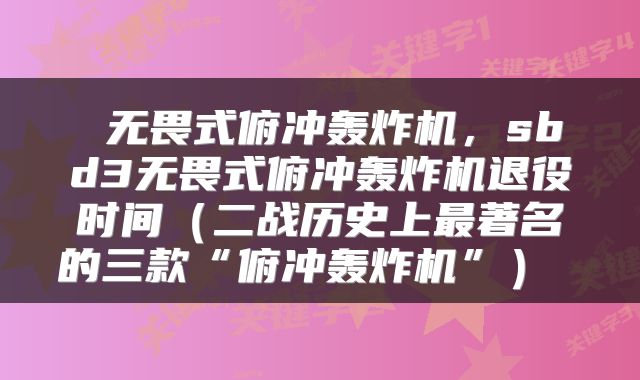  无畏式俯冲轰炸机，sbd3无畏式俯冲轰炸机退役时间（二战历史上最著名的三款“俯冲轰炸机”） 
