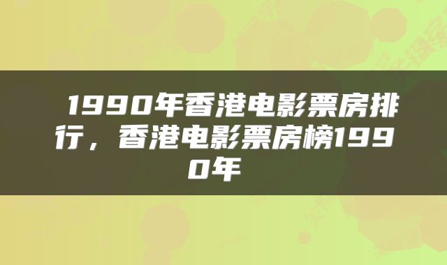  1990年香港电影票房排行，香港电影票房榜1990年 