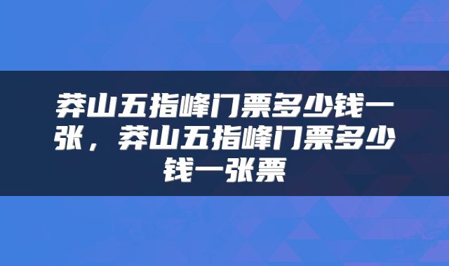 莽山五指峰门票多少钱一张，莽山五指峰门票多少钱一张票