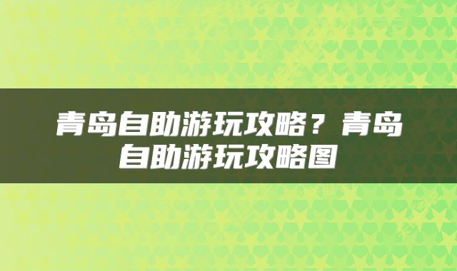 青岛自助游玩攻略？青岛自助游玩攻略图