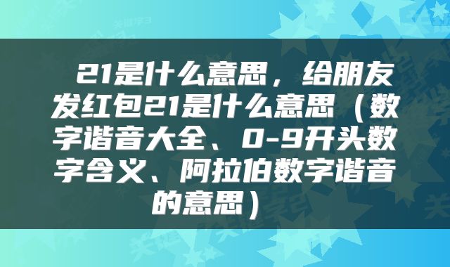  21是什么意思，给朋友发红包21是什么意思（数字谐音大全、0-9开头数字含义、阿拉伯数字谐音的意思） 
