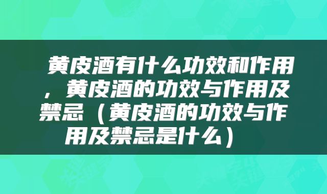  黄皮酒有什么功效和作用，黄皮酒的功效与作用及禁忌（黄皮酒的功效与作用及禁忌是什么） 