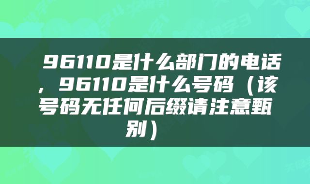 96110是什么部门的电话,96110是什么号码(该号码无任何后缀请注意甄别)