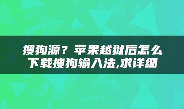 搜狗源?苹果越狱后怎么下载搜狗输入法,求详细