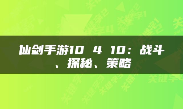 仙剑手游10 4 10：战斗、探秘、策略