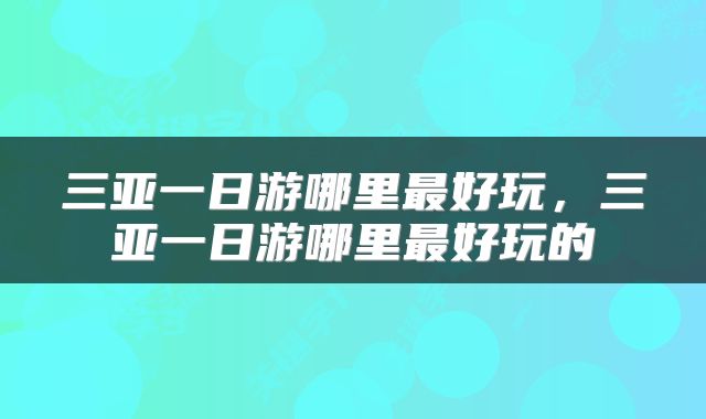 三亚一日游哪里最好玩，三亚一日游哪里最好玩的