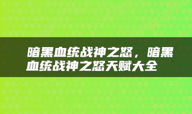  暗黑血统战神之怒，暗黑血统战神之怒天赋大全 