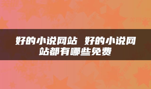 好的小说网站 好的小说网站都有哪些免费
