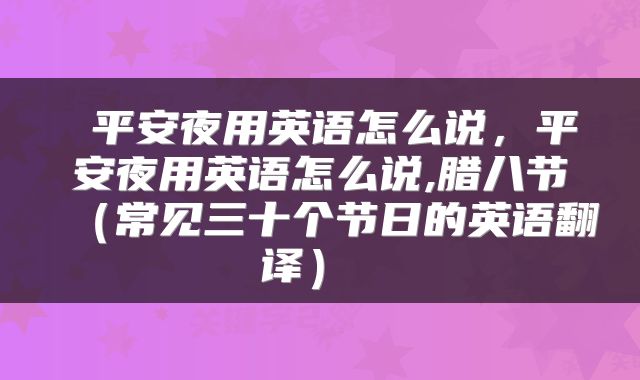  平安夜用英语怎么说，平安夜用英语怎么说,腊八节（常见三十个节日的英语翻译） 