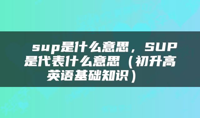 sup是什么意思,SUP是代表什么意思(初升高英语基础知识)