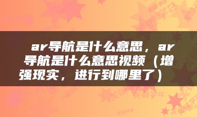 ar导航是什么意思,ar导航是什么意思视频(增强现实,进行到哪里了)