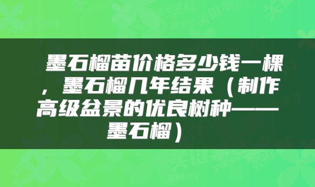  墨石榴苗价格多少钱一棵，墨石榴几年结果（制作高级盆景的优良树种——墨石榴） 