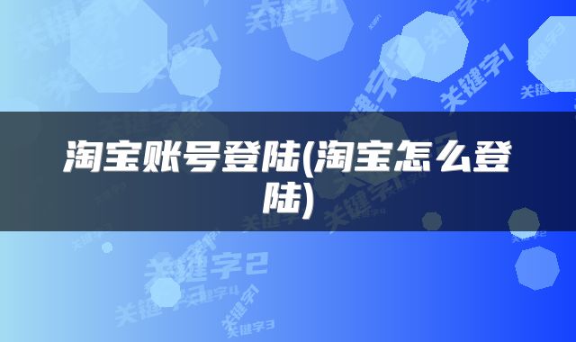 淘宝账号登陆(淘宝怎么登陆)