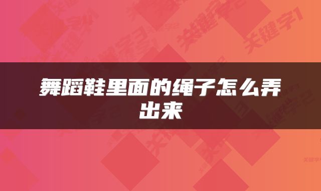 舞蹈鞋里面的绳子怎么弄出来