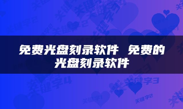 免费光盘刻录软件 免费的光盘刻录软件