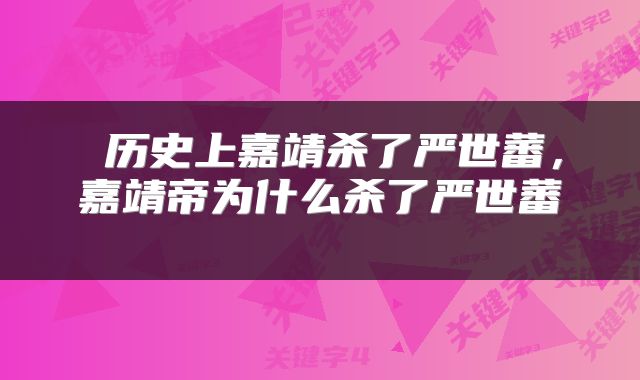  历史上嘉靖杀了严世蕃，嘉靖帝为什么杀了严世蕃 
