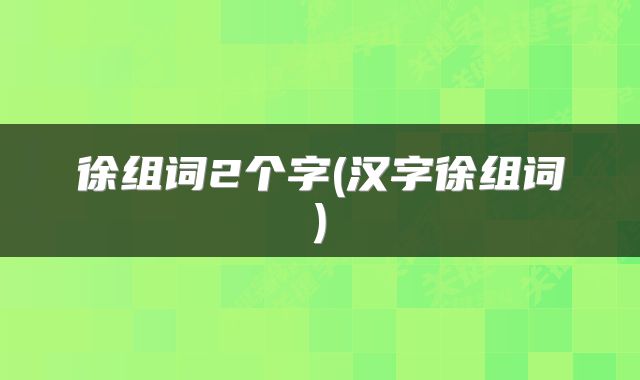 徐组词2个字(汉字徐组词)