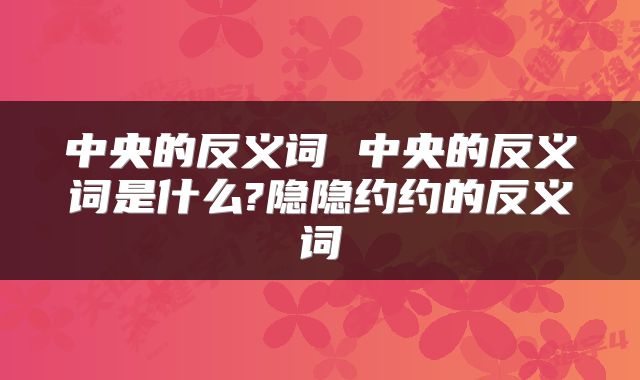 中央的反义词 中央的反义词是什么?隐隐约约的反义词