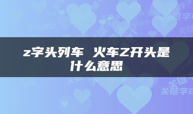 z字头列车 火车Z开头是什么意思