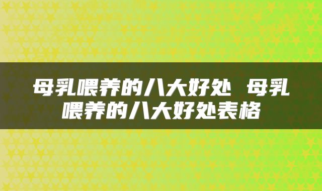 母乳喂养的八大好处 母乳喂养的八大好处表格