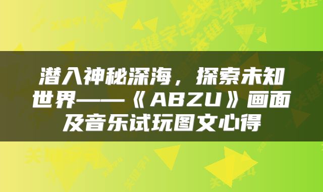潜入神秘深海，探索未知世界——《ABZU》画面及音乐试玩图文心得