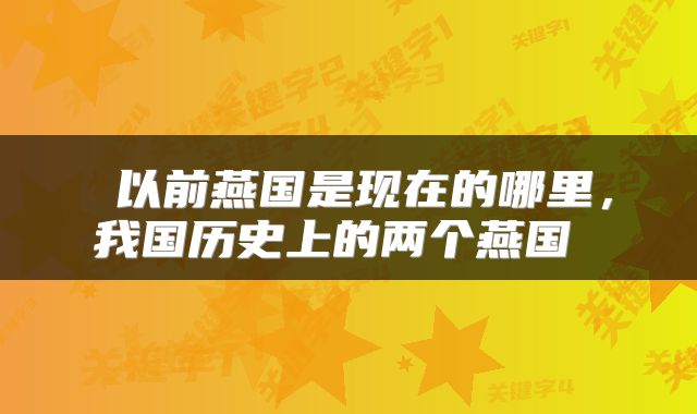  以前燕国是现在的哪里，我国历史上的两个燕国 
