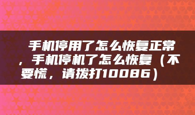 手机停用了怎么恢复正常,手机停机了怎么恢复(不要慌,请拨打10086)