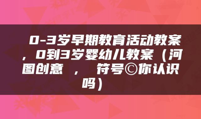 0-3岁早期教育活动教案,0到3岁婴幼儿教案(河图创意 , 符号©你认识吗)