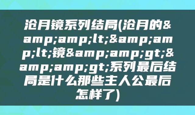 沧月镜系列结局(沧月的&amp;lt;&amp;lt;镜&amp;gt;&amp;gt;系列最后结局是什么那些主人公最后怎样了)