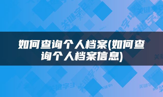 如何查询个人档案(如何查询个人档案信息)