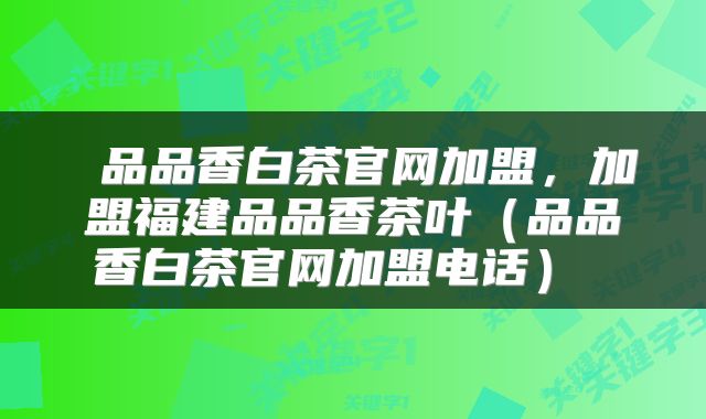  品品香白茶官网加盟，加盟福建品品香茶叶（品品香白茶官网加盟电话） 