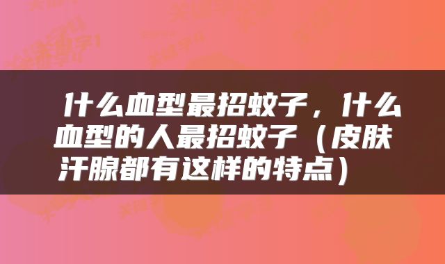 什么血型最招蚊子,什么血型的人最招蚊子(皮肤汗腺都有这样的特点)