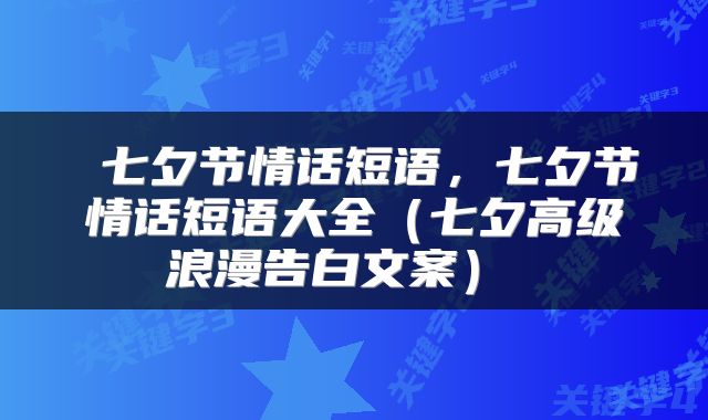 七夕节情话短语，七夕节情话短语大全（七夕高级浪漫告白文案） 