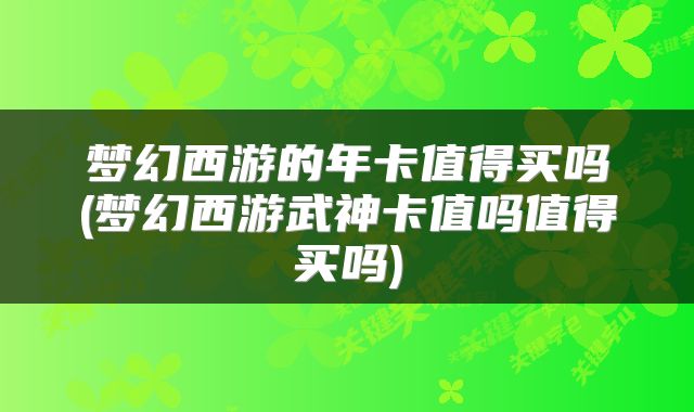 梦幻西游的年卡值得买吗(梦幻西游武神卡值吗值得买吗)