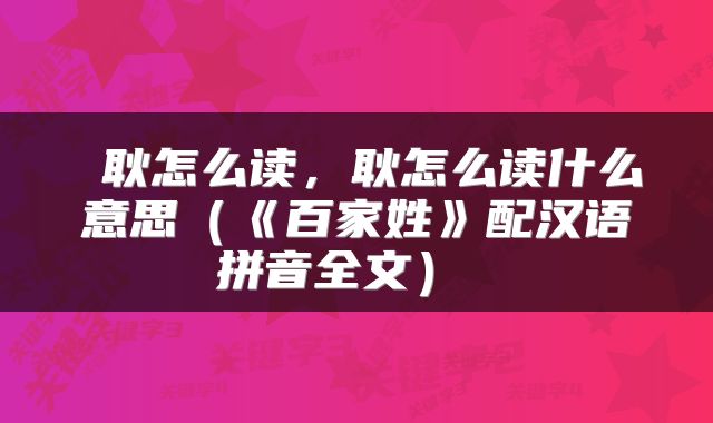  耿怎么读，耿怎么读什么意思（《百家姓》配汉语拼音全文） 
