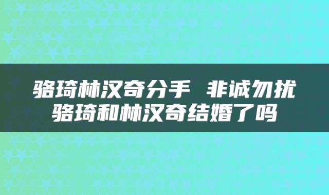 骆琦林汉奇分手 非诚勿扰骆琦和林汉奇结婚了吗