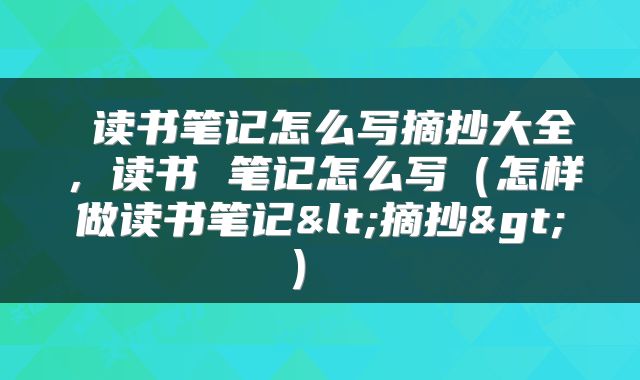 读书笔记怎么写摘抄大全,读书 笔记怎么写(怎样做读书笔记<摘抄>)