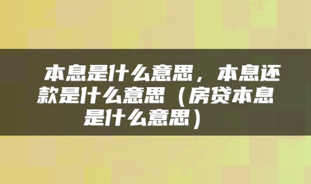  本息是什么意思，本息还款是什么意思（房贷本息是什么意思） 